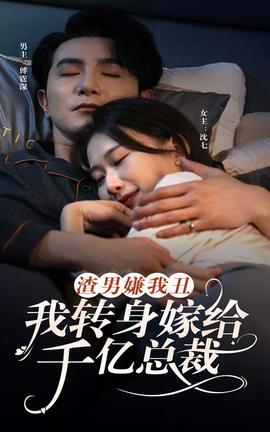 渣男嫌我丑，我转身嫁给千亿总裁 第41-60集